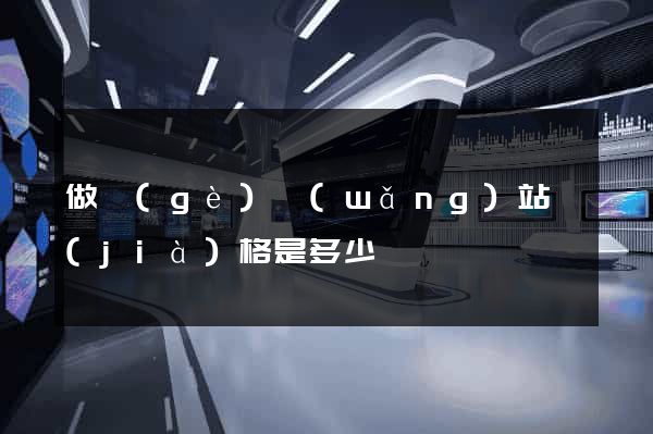 做個(gè)網(wǎng)站價(jià)格是多少
