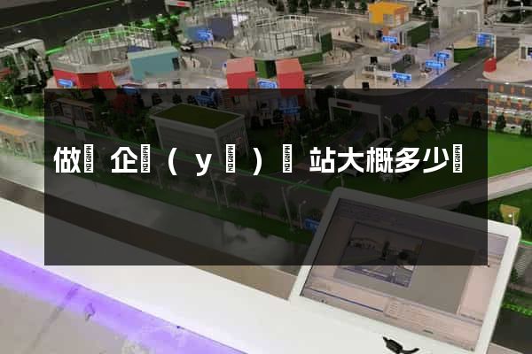 做個企業(yè)網站大概多少錢