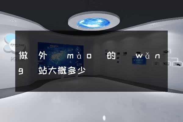 做個外貿(mào)的網(wǎng)站大概多少錢