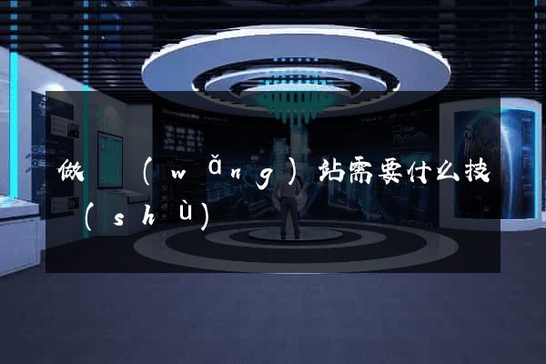做個網(wǎng)站需要什么技術(shù)