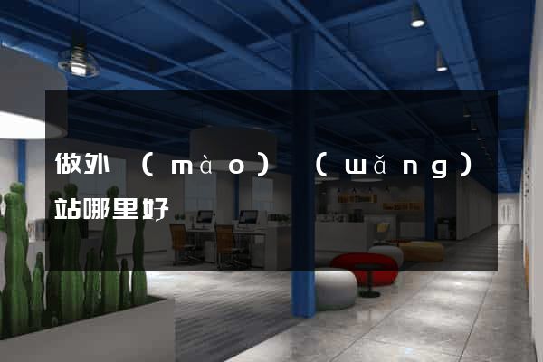 做外貿(mào)網(wǎng)站哪里好