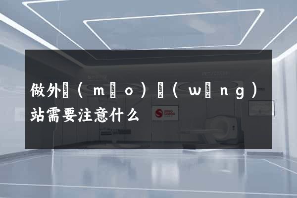 做外貿(mào)網(wǎng)站需要注意什么