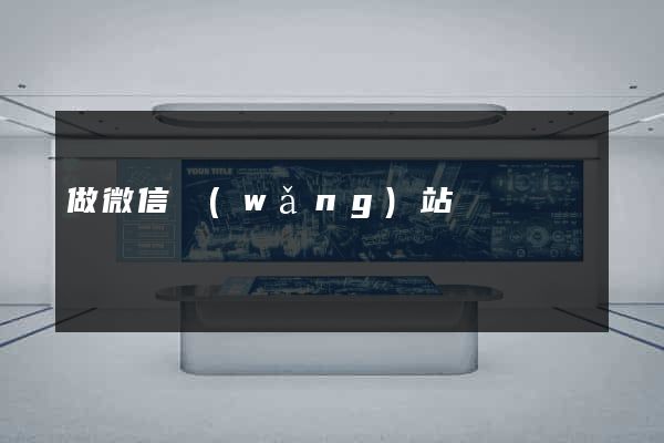 做微信網(wǎng)站