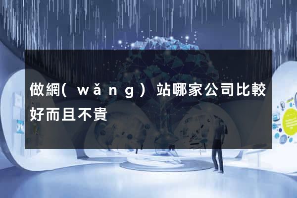 做網(wǎng)站哪家公司比較好而且不貴