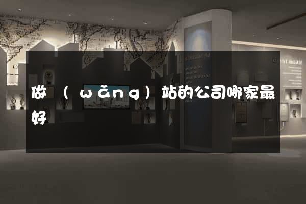 做網(wǎng)站的公司哪家最好
