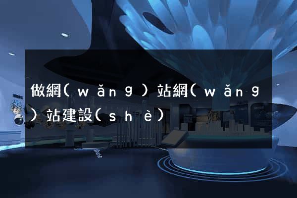 做網(wǎng)站網(wǎng)站建設(shè)