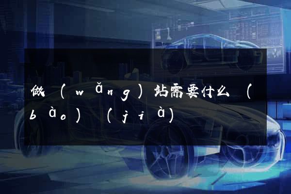 做網(wǎng)站需要什么報(bào)價(jià)