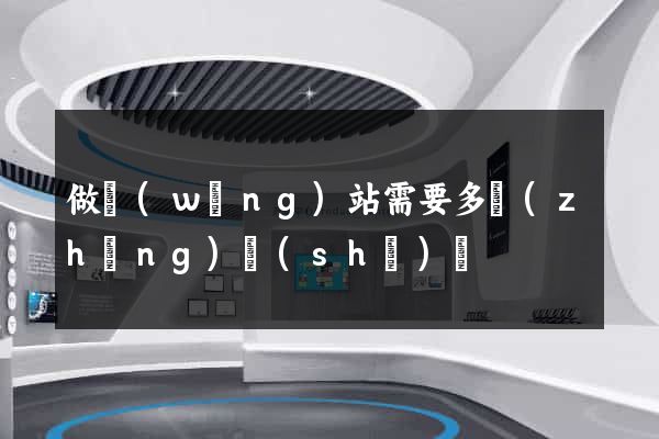做網(wǎng)站需要多長(zhǎng)時(shí)間