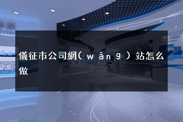 儀征市公司網(wǎng)站怎么做
