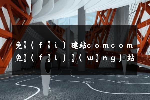 免費(fèi)建站comcom免費(fèi)網(wǎng)站