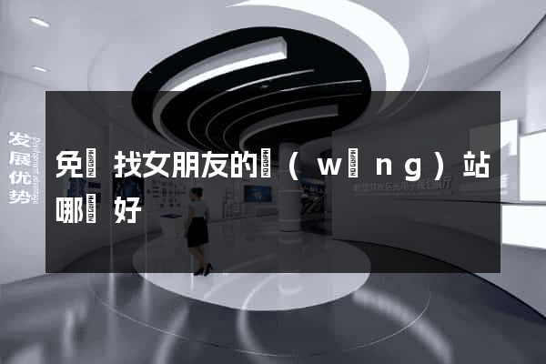 免費找女朋友的網(wǎng)站哪個好