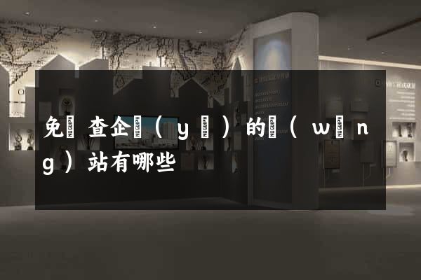 免費查企業(yè)的網(wǎng)站有哪些