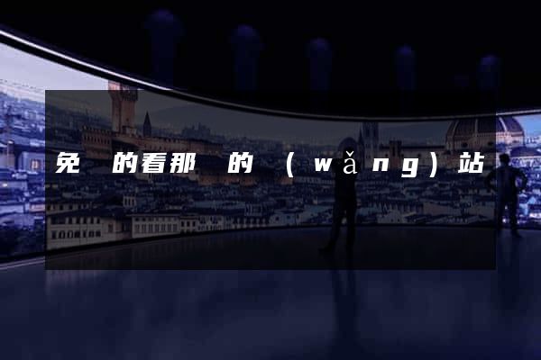 免費的看那個的網(wǎng)站