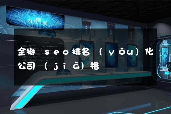 全椒縣seo排名優(yōu)化公司價(jià)格