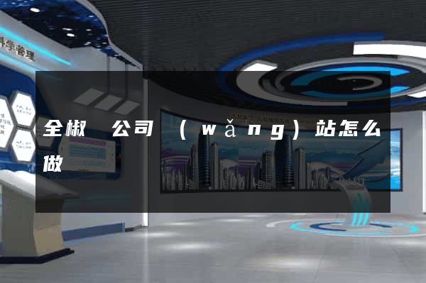 全椒縣公司網(wǎng)站怎么做