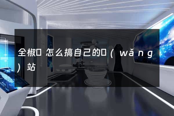 全椒縣怎么搞自己的網(wǎng)站