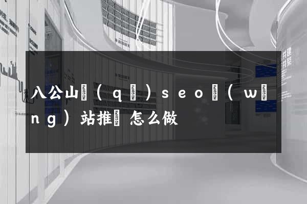 八公山區(qū)seo網(wǎng)站推廣怎么做