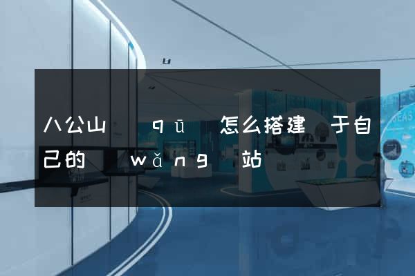 八公山區(qū)怎么搭建屬于自己的網(wǎng)站