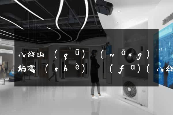 八公山區(qū)網(wǎng)站建設(shè)開發(fā)(八公山區(qū)政務(wù)公開)