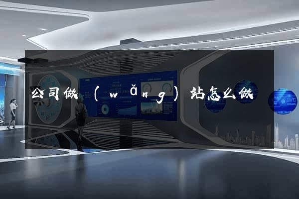 公司做網(wǎng)站怎么做