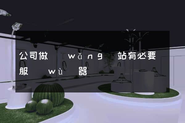 公司做網(wǎng)站有必要買服務(wù)器嗎
