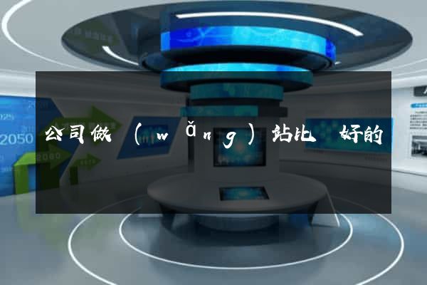 公司做網(wǎng)站比較好的