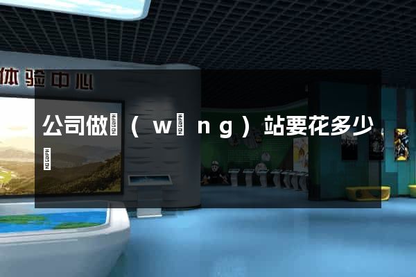 公司做網(wǎng)站要花多少錢
