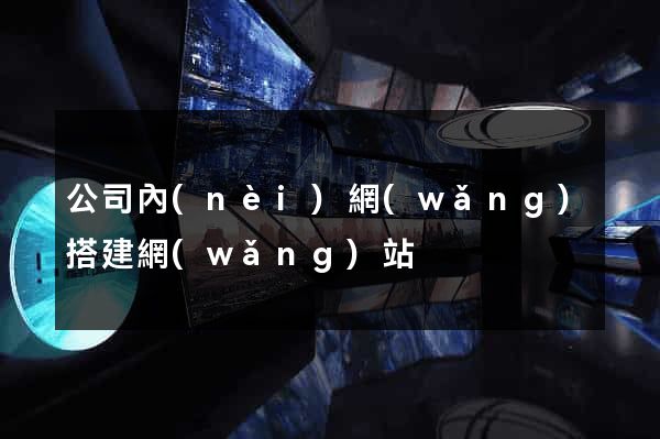 公司內(nèi)網(wǎng)搭建網(wǎng)站