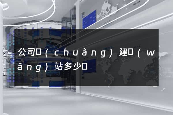 公司創(chuàng)建網(wǎng)站多少錢