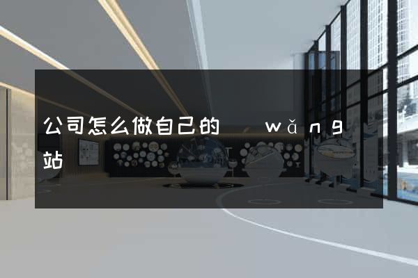 公司怎么做自己的網(wǎng)站