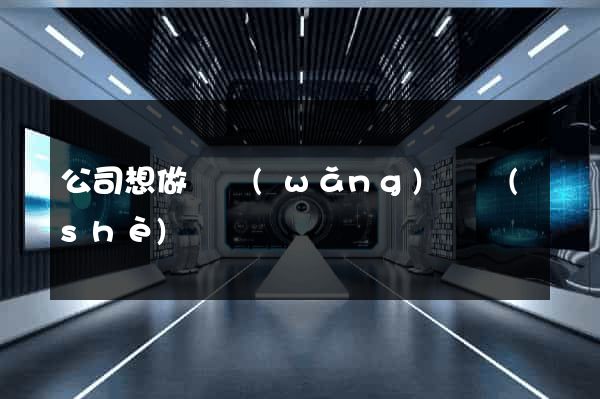 公司想做個網(wǎng)頁設(shè)計