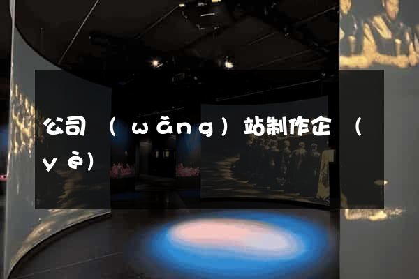 公司網(wǎng)站制作企業(yè)