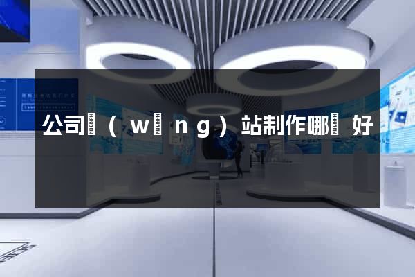 公司網(wǎng)站制作哪個好
