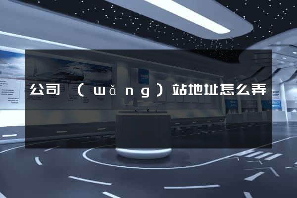 公司網(wǎng)站地址怎么弄
