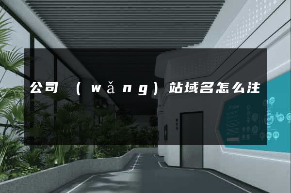 公司網(wǎng)站域名怎么注冊