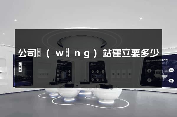 公司網(wǎng)站建立要多少錢