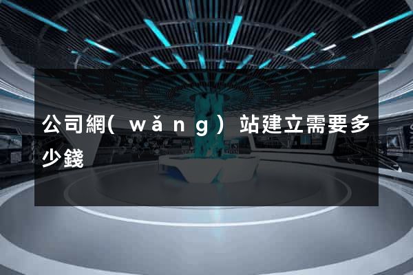 公司網(wǎng)站建立需要多少錢