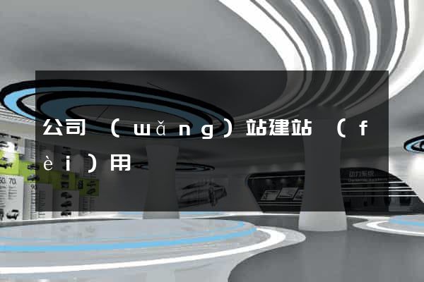 公司網(wǎng)站建站費(fèi)用