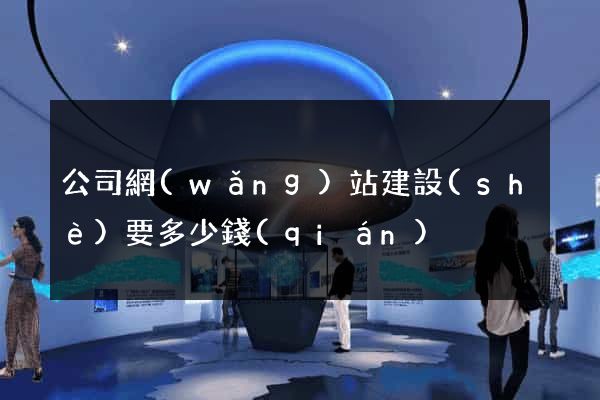 公司網(wǎng)站建設(shè)要多少錢(qián)