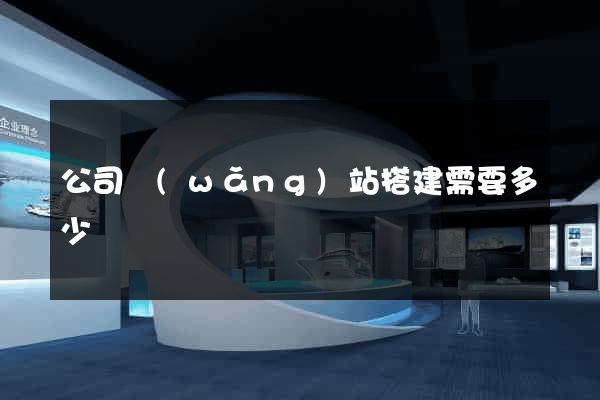 公司網(wǎng)站搭建需要多少錢