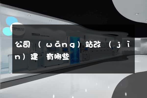 公司網(wǎng)站改進(jìn)建議有哪些