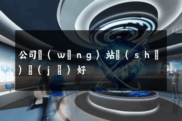 公司網(wǎng)站設(shè)計(jì)好