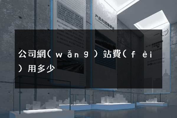 公司網(wǎng)站費(fèi)用多少