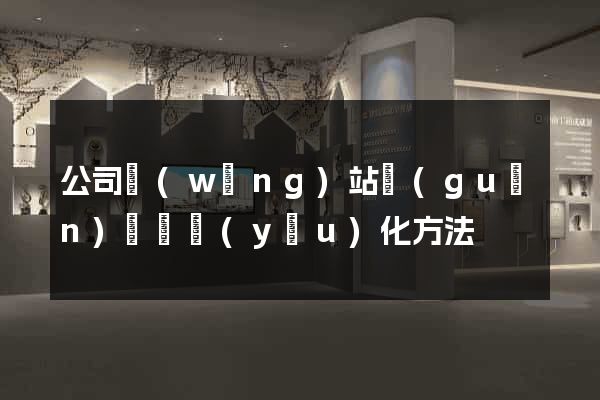 公司網(wǎng)站關(guān)鍵詞優(yōu)化方法