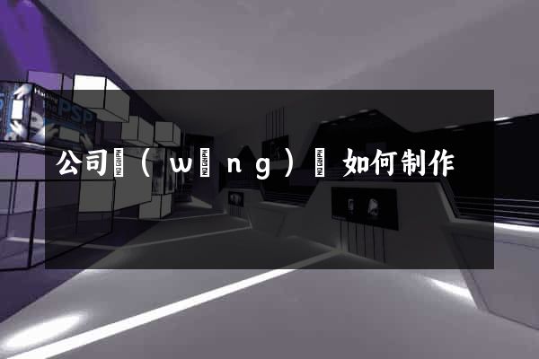 公司網(wǎng)頁如何制作