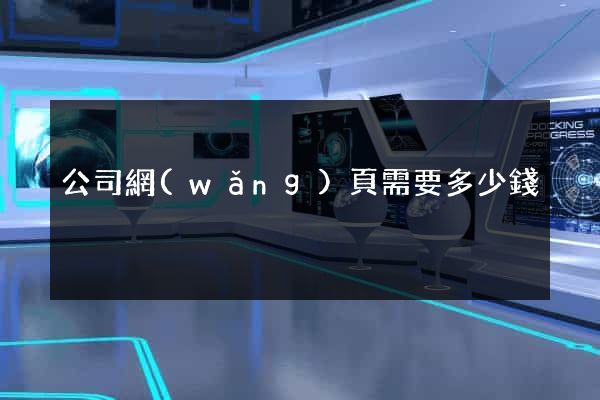 公司網(wǎng)頁需要多少錢