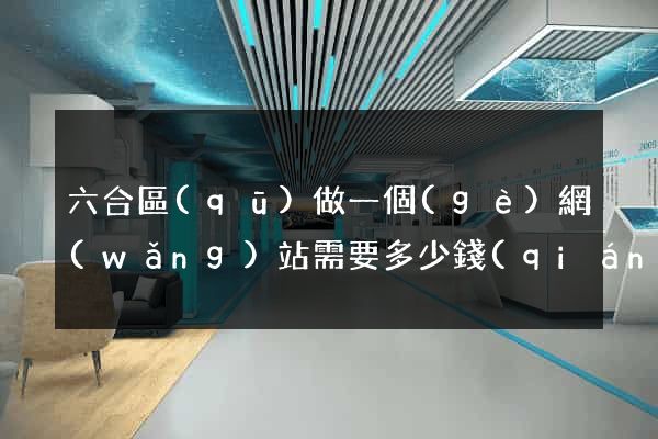 六合區(qū)做一個(gè)網(wǎng)站需要多少錢(qián)