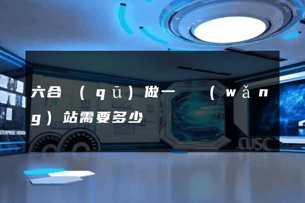 六合區(qū)做一個網(wǎng)站需要多少錢