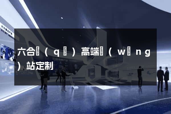 六合區(qū)高端網(wǎng)站定制