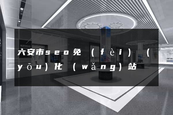 六安市seo免費(fèi)優(yōu)化網(wǎng)站